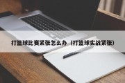打篮球比赛紧张怎么办（打篮球实战紧张）