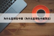 为什么篮球在中国（为什么篮球在中国发达）