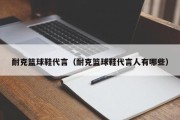 耐克篮球鞋代言（耐克篮球鞋代言人有哪些）