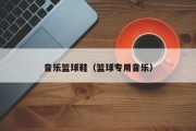 音乐篮球鞋（篮球专用音乐）