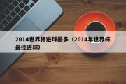 2014世界杯进球最多（2014年世界杯最佳进球）
