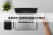世界杯对（世界杯对应的三个数字）
