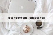 篮球上篮花式动作（如何花式上篮）