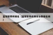 篮球世界杯排名（篮球世界杯得分分数排名榜）
