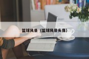 篮球风景（篮球风景头像）
