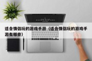 适合情侣玩的游戏手游（适合情侣玩的游戏手游有哪些）