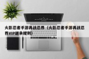 火影忍者手游再战忍界（火影忍者手游再战忍界VIP继承规则）