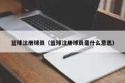 篮球注册球员（篮球注册球员是什么意思）