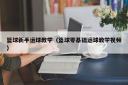 篮球新手运球教学（篮球零基础运球教学视频）