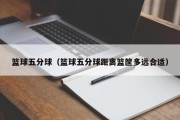 篮球五分球（篮球五分球距离篮筐多远合适）