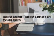 篮球运动员穿的鞋（篮球运动员穿的鞋子是气垫的好还是不好）