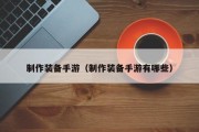制作装备手游（制作装备手游有哪些）