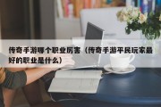 传奇手游哪个职业厉害（传奇手游平民玩家最好的职业是什么）
