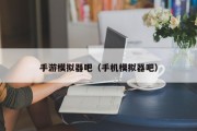 手游模拟器吧（手机模拟器吧）