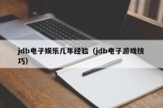 jdb电子娱乐几年经验（jdb电子游戏技巧）