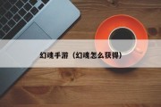 幻魂手游（幻魂怎么获得）