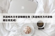 天涯明月刀手游锦鲤任务（天涯明月刀手游锦鲤任务完成）