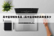 高中篮球框有多高（高中篮球框的高度是多少）