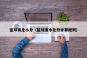 篮球赛比小分（篮球赛小比分计算规则）
