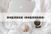 郑州篮球俱乐部（郑州篮球训练基地）