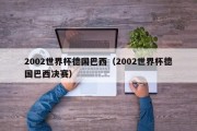 2002世界杯德国巴西（2002世界杯德国巴西决赛）