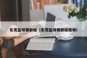 东莞篮球赛群殴（东莞篮球赛群殴视频）
