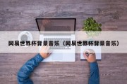 网易世界杯背景音乐（网易世界杯背景音乐）