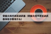 穿越火线手游近战武器（穿越火线手游近战武器体验卡里有什么）