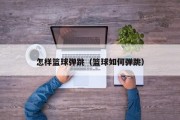 怎样篮球弹跳（篮球如何弹跳）