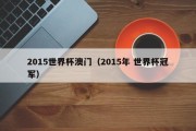 2015世界杯澳门（2015年 世界杯冠军）