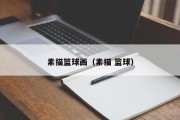 素描篮球画（素描 篮球）