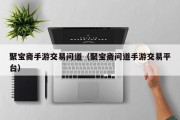 聚宝斋手游交易问道（聚宝斋问道手游交易平台）