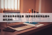 俄罗斯世界杯预选赛（俄罗斯世界杯预选赛中国队战绩）