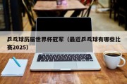 乒乓球历届世界杯冠军（最近乒乓球有哪些比赛2025）