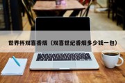 世界杯双喜香烟（双喜世纪香烟多少钱一包）