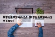 数字化电子游戏的优点（数字化电子游戏的优点有哪些）