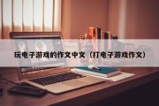 玩电子游戏的作文中文（打电子游戏作文）